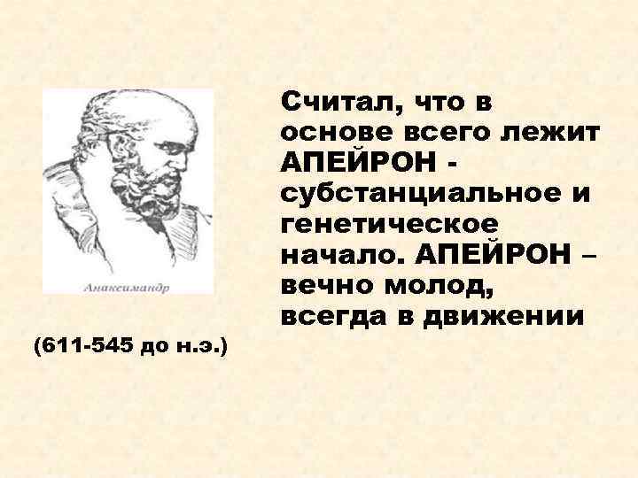 (611 -545 до н. э. ) Считал, что в основе всего лежит АПЕЙРОН субстанциальное