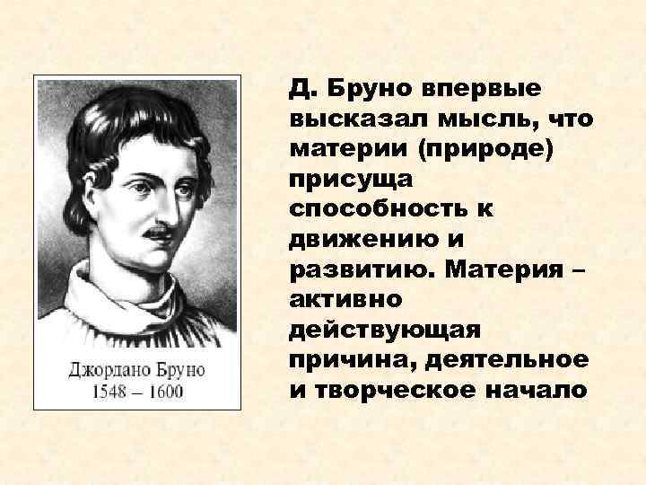 Д. Бруно впервые высказал мысль, что материи (природе) присуща способность к движению и развитию.