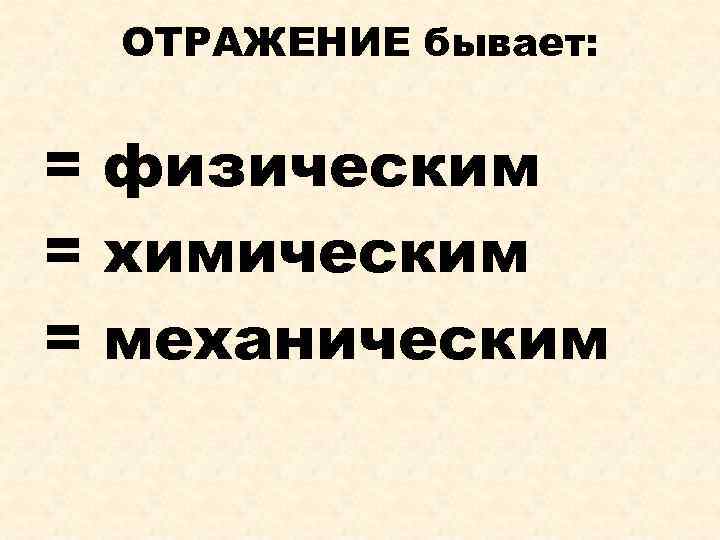 ОТРАЖЕНИЕ бывает: = физическим = химическим = механическим 