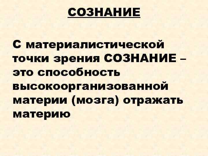 СОЗНАНИЕ С материалистической точки зрения СОЗНАНИЕ – это способность высокоорганизованной материи (мозга) отражать материю