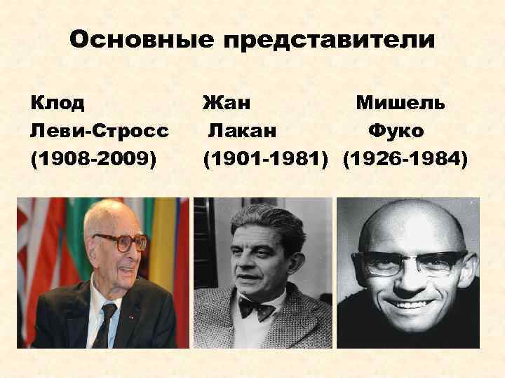 Основные представители Клод Леви-Стросс (1908 -2009) Жан Мишель Лакан Фуко (1901 -1981) (1926 -1984)