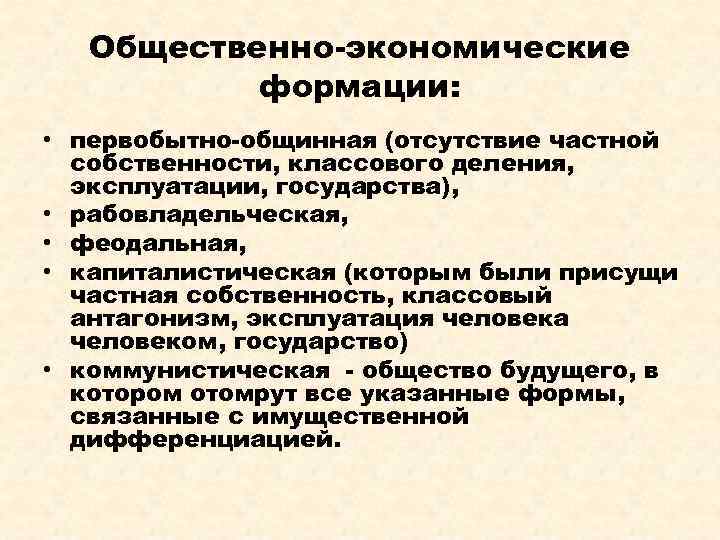 Общественно-экономические формации: • первобытно-общинная (отсутствие частной собственности, классового деления, эксплуатации, государства), • рабовладельческая, •