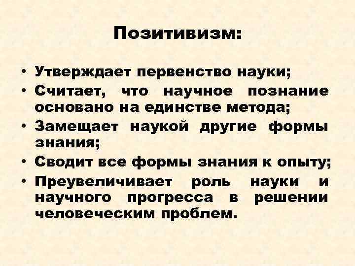 Позитивизм: • Утверждает первенство науки; • Считает, что научное познание основано на единстве метода;