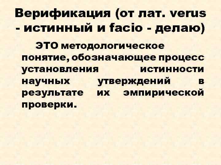 Верификация (от лат. verus - истинный и facio - делаю) ЭТО методологическое понятие, обозначающее