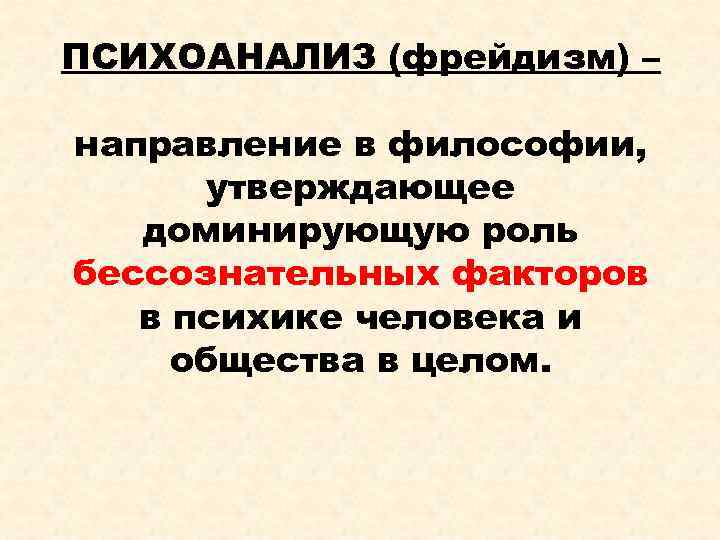 ПСИХОАНАЛИЗ (фрейдизм) – направление в философии, утверждающее доминирующую роль бессознательных факторов в психике человека