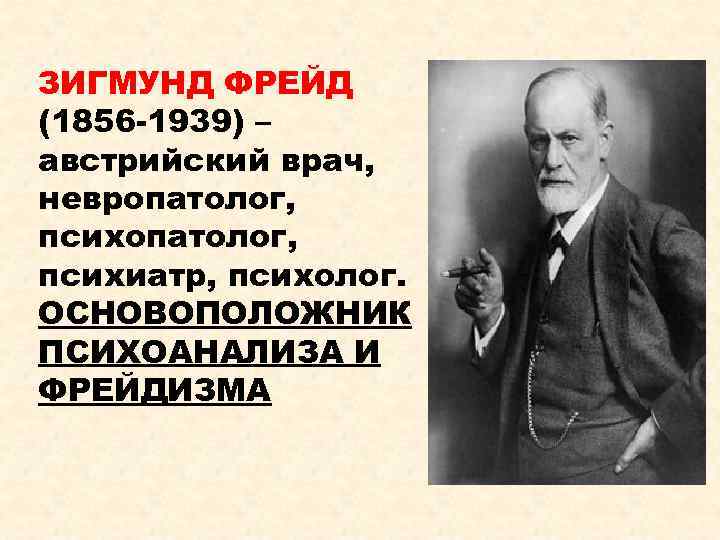 ЗИГМУНД ФРЕЙД (1856 -1939) – австрийский врач, невропатолог, психиатр, психолог. ОСНОВОПОЛОЖНИК ПСИХОАНАЛИЗА И ФРЕЙДИЗМА