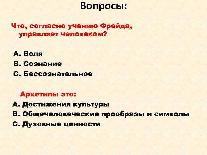 Вопросы: Что, согласно учению Фрейда, управляет человеком? А. Воля В. Сознание С. Бессознательное Архетипы