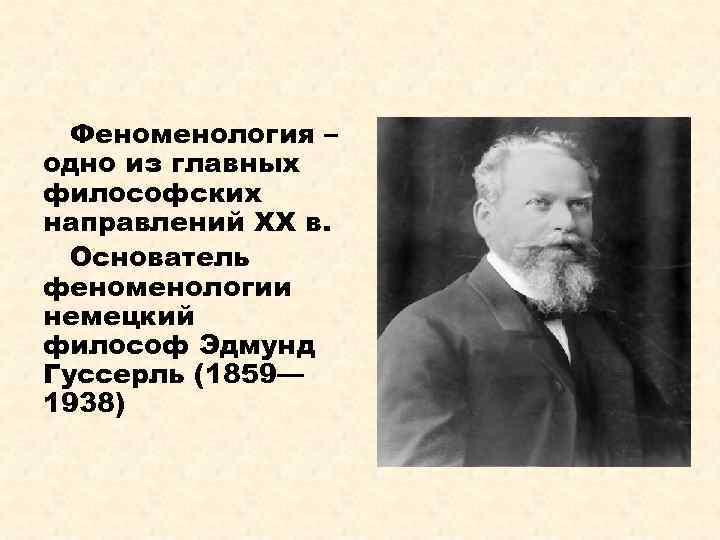 Феноменология – одно из главных философских направлений XX в. Основатель феноменологии немецкий философ Эдмунд