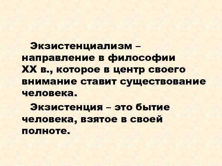 Экзистенциализм – направление в философии XX в. , которое в центр своего внимание ставит