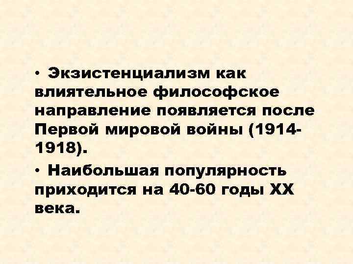  • Экзистенциализм как влиятельное философское направление появляется после Первой мировой войны (19141918). •