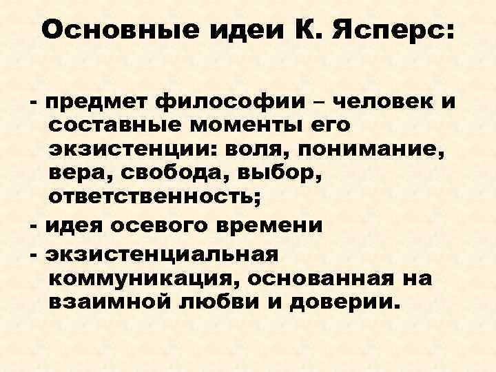 Основные идеи К. Ясперс: - предмет философии – человек и составные моменты его экзистенции: