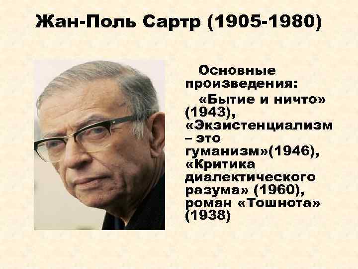 Жан-Поль Сартр (1905 -1980) Основные произведения: «Бытие и ничто» (1943), «Экзистенциализм – это гуманизм»