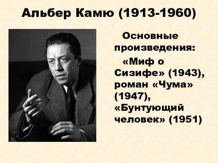 Альбер Камю (1913 -1960) Основные произведения: «Миф о Сизифе» (1943), роман «Чума» (1947), «Бунтующий