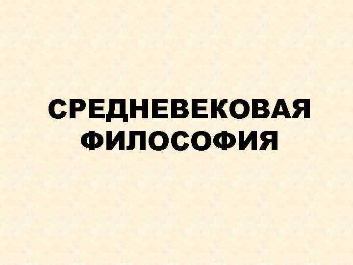 СРЕДНЕВЕКОВАЯ ФИЛОСОФИЯ 