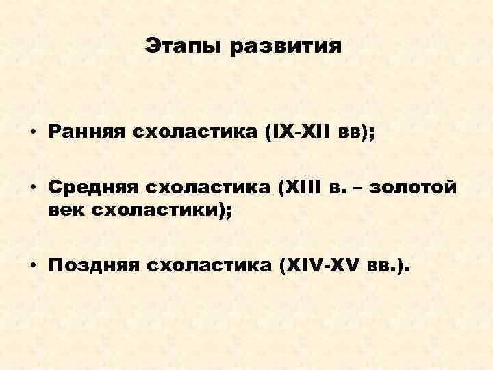 Этапы развития: • Ранняя схоластика (IX-XII вв); • Средняя схоластика (XIII в. – золотой