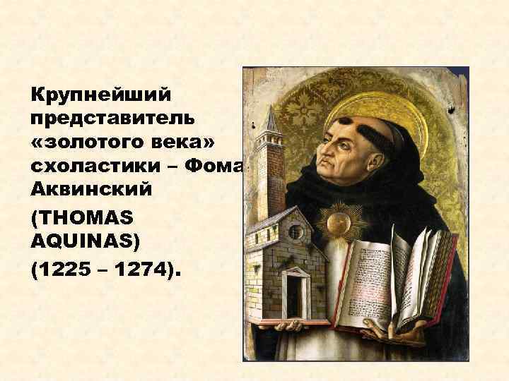 Крупнейший представитель «золотого века» схоластики – Фома Аквинский (THOMAS AQUINAS) (1225 – 1274). 