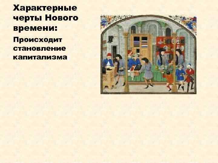 Характерные черты Нового времени: Происходит становление капитализма; 