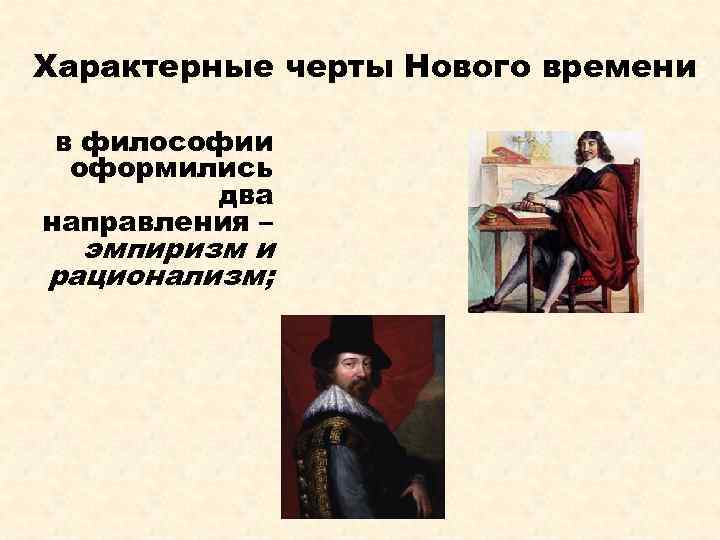 Характерные черты Нового времени: в философии оформились два направления – эмпиризм и рационализм; 