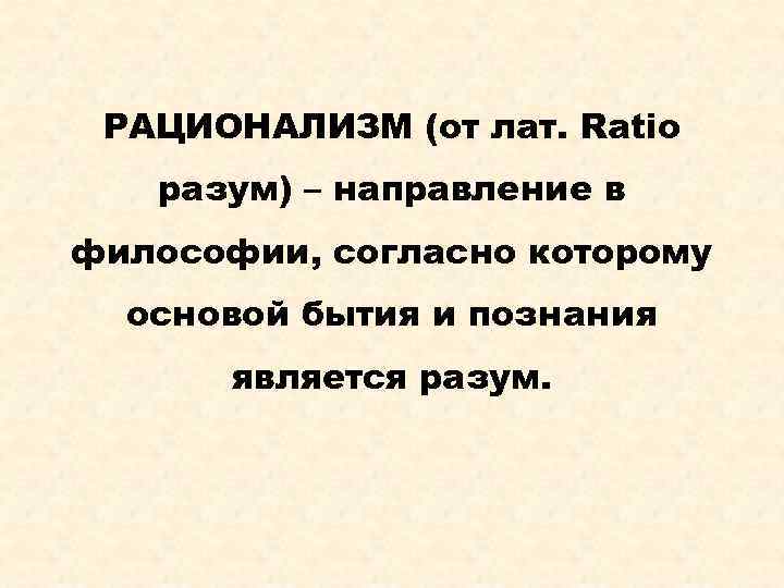 РАЦИОНАЛИЗМ (от лат. Ratio разум) – направление в философии, согласно которому основой бытия и