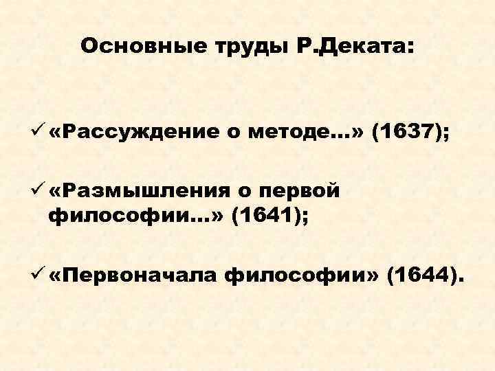 Основные труды Р. Деката: ü «Рассуждение о методе…» (1637); ü «Размышления о первой философии…»