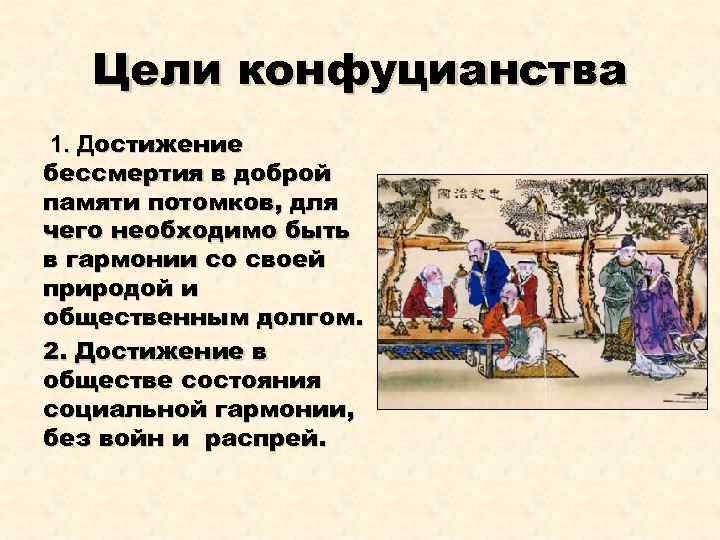 Цели конфуцианства 1. Достижение бессмертия в доброй памяти потомков, для чего необходимо быть в