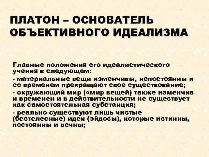 ПЛАТОН – ОСНОВАТЕЛЬ ОБЪЕКТИВНОГО ИДЕАЛИЗМА Главные положения его идеалистического учения в следующем: - материальные