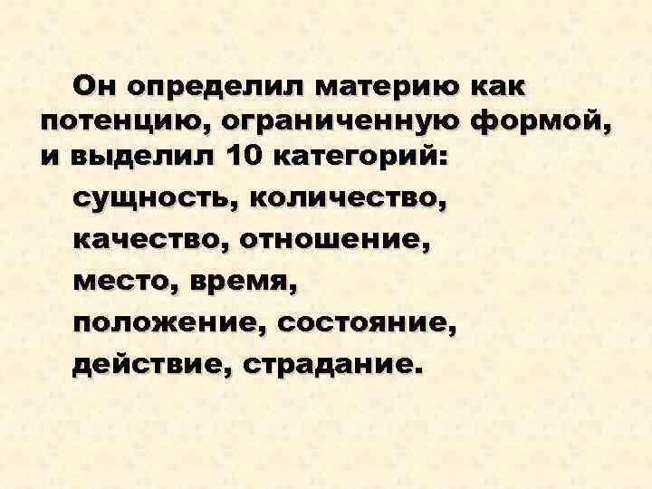 Он определил материю как потенцию, ограниченную формой, и выделил 10 категорий: сущность, количество, качество,