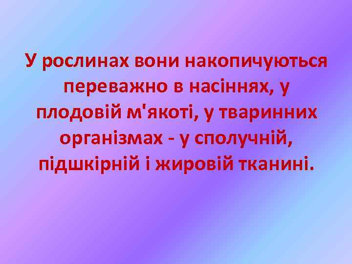 У рослинах вони накопичуються переважно в насіннях, у плодовій м'якоті, у тваринних організмах -