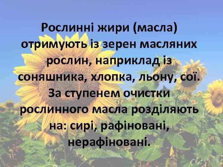 Рослинні жири (масла) отримують із зерен масляних рослин, наприклад із соняшника, хлопка, льону, сої.