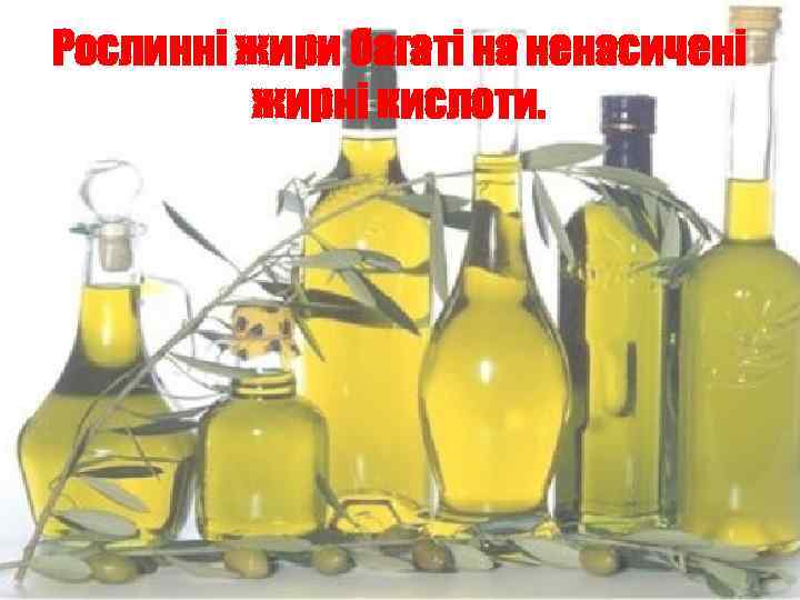 Рослинні жири багаті на ненасичені жирні кислоти. 