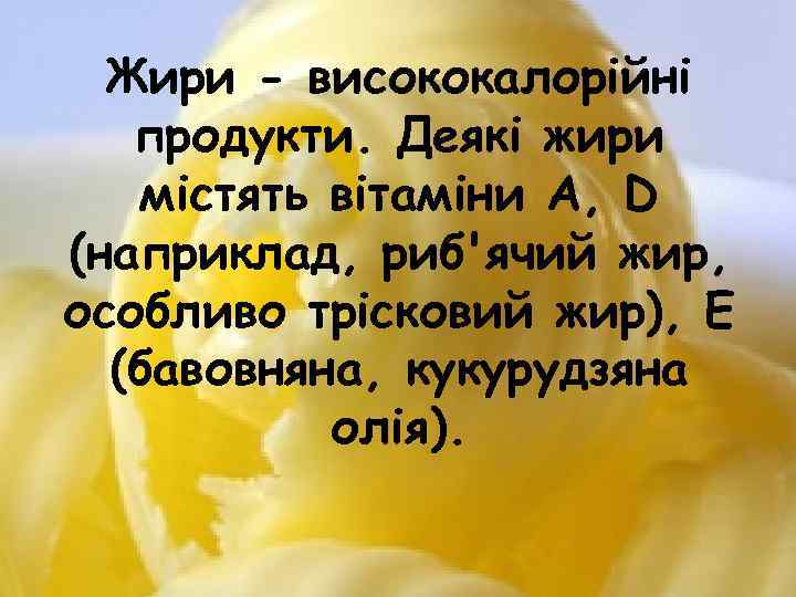 Жири - висококалорійні продукти. Деякі жири містять вітаміни A, D (наприклад, риб'ячий жир, особливо