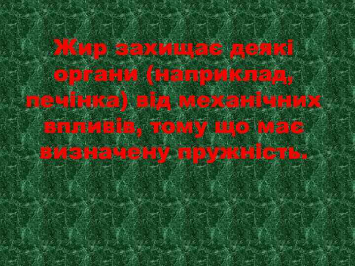 Жир захищає деякі органи (наприклад, печінка) від механічних впливів, тому що має визначену пружність.
