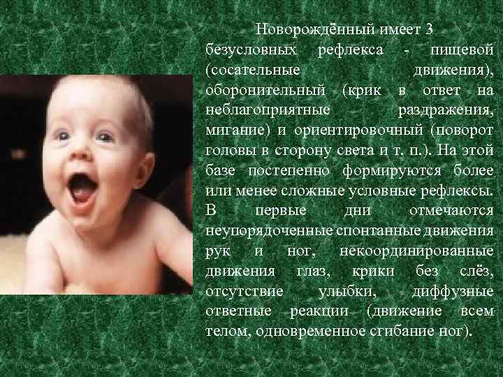Новорождённый имеет 3 безусловных рефлекса - пищевой (сосательные движения), оборонительный (крик в ответ на