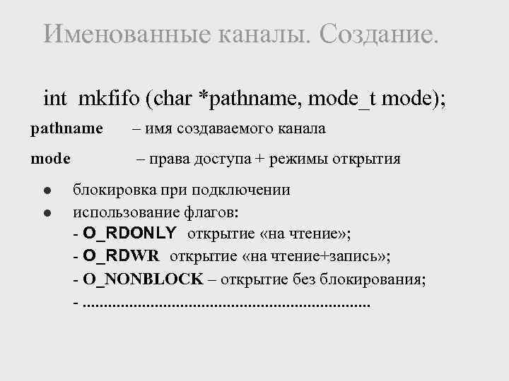 Именованные каналы. Создание. int mkfifo (char *pathname, mode_t mode); pathname – имя создаваемого канала