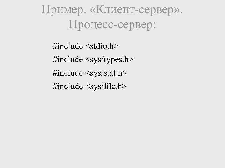 Пример. «Клиент-сервер» . Процесс-сервер: #include <stdio. h> #include <sys/types. h> #include <sys/stat. h> #include