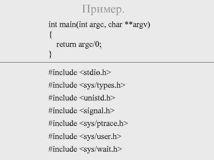 Пример. int main(int argc, char **argv) { return argc/0; } #include <stdio. h> #include