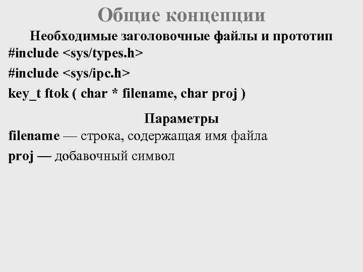 Общие концепции Необходимые заголовочные файлы и прототип #include <sys/types. h> #include <sys/ipc. h> key_t