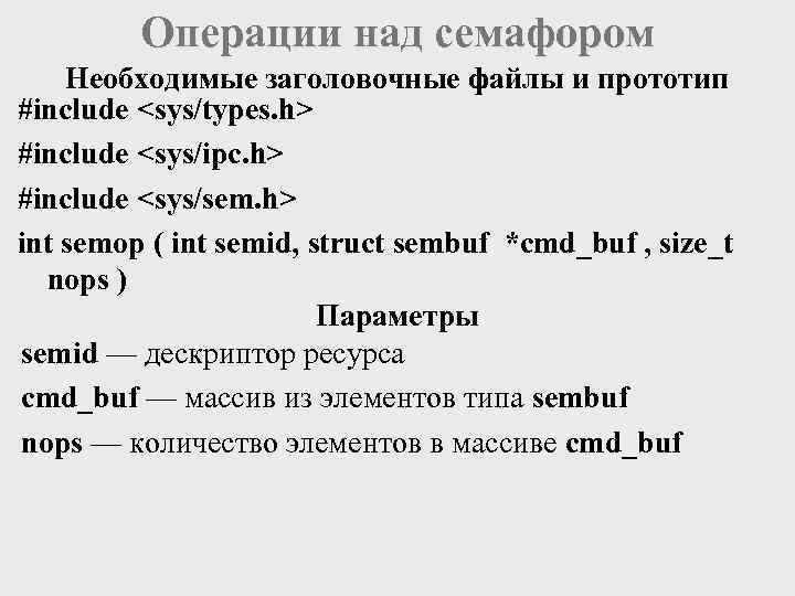 Операции над семафором Необходимые заголовочные файлы и прототип #include <sys/types. h> #include <sys/ipc. h>