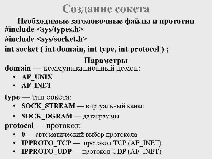 Создание сокета Необходимые заголовочные файлы и прототип #include <sys/types. h> #include <sys/socket. h> int