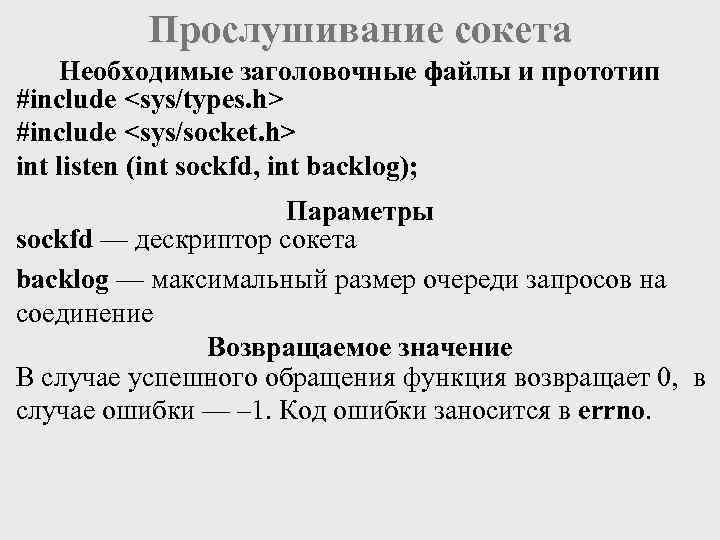 Прослушивание сокета Необходимые заголовочные файлы и прототип #include <sys/types. h> #include <sys/socket. h> int