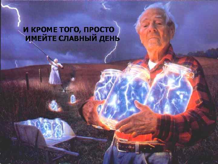 И КРОМЕ ТОГО, ПРОСТО ИМЕЙТЕ СЛАВНЫЙ ДЕНЬ 