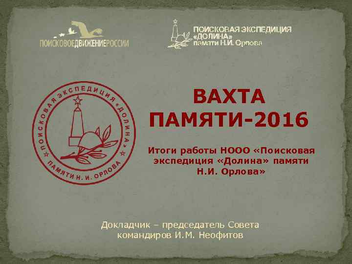 ПОИСКОВАЯ ЭКСПЕДИЦИЯ «ДОЛИНА» памяти Н. И. Орлова ВАХТА ПАМЯТИ-2016 Итоги работы НООО «Поисковая экспедиция