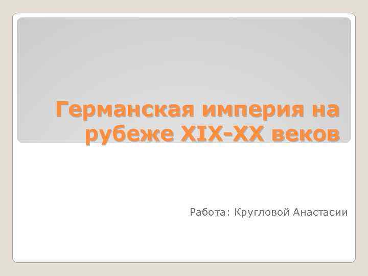 Германская империя на рубеже XIX-XX веков Работа: Кругловой Анастасии 