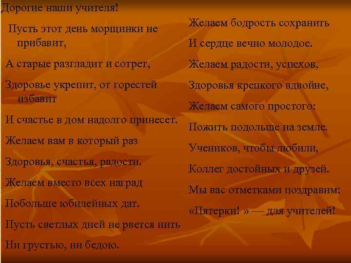 Дорогие наши учителя! Пусть этот день морщинки не прибавит, Желаем бодрость сохранить И сердце