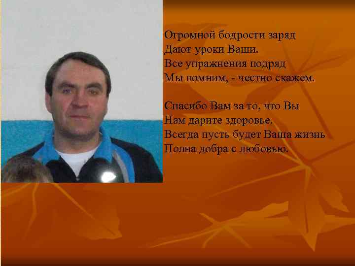 Огромной бодрости заряд Дают уроки Ваши. Все упражнения подряд Мы помним, - честно скажем.