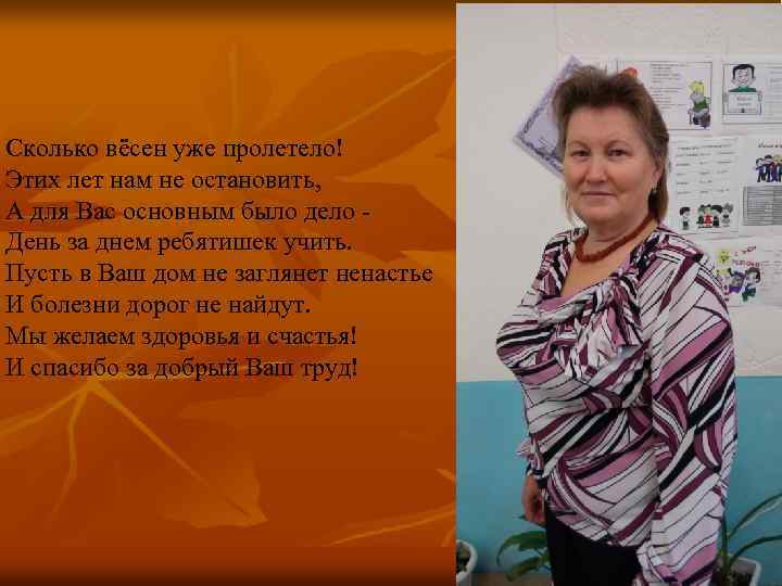 Сколько вёсен уже пролетело! Этих лет нам не остановить, А для Вас основным было