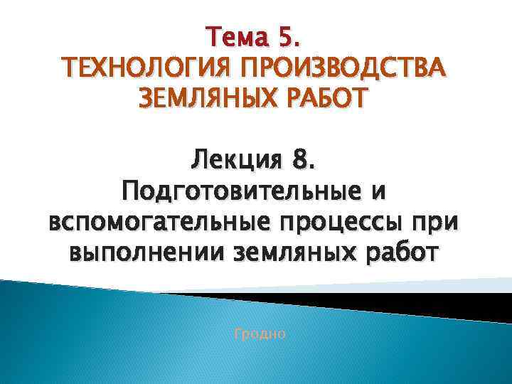 Тема 5. ТЕХНОЛОГИЯ ПРОИЗВОДСТВА ЗЕМЛЯНЫХ РАБОТ Лекция 8. Подготовительные и вспомогательные процессы при выполнении