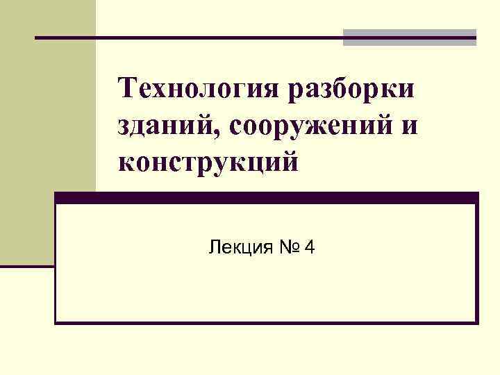 Технология разборки зданий, сооружений и конструкций Лекция № 4 