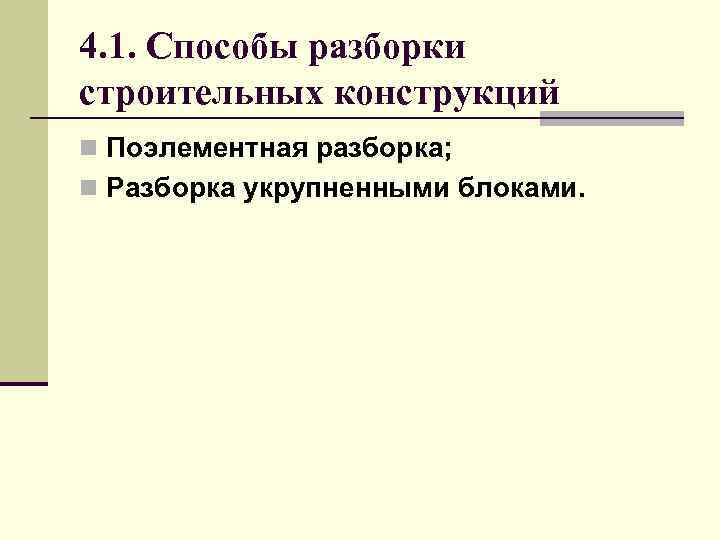 4. 1. Способы разборки строительных конструкций n Поэлементная разборка; n Разборка укрупненными блоками. 