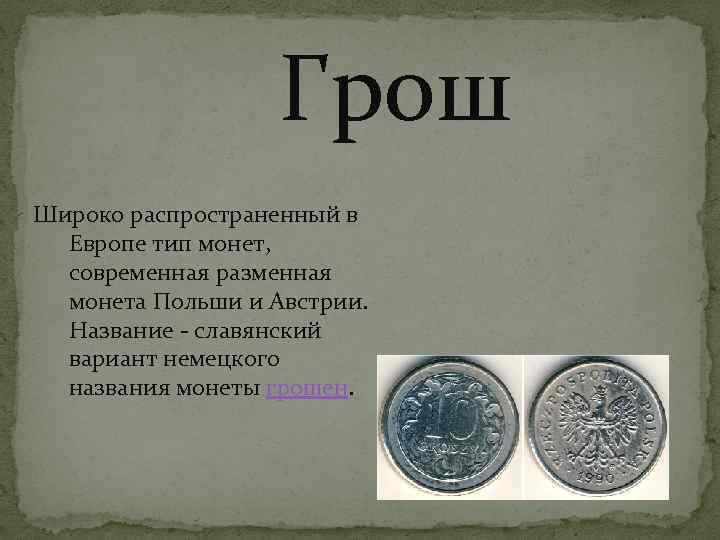  Грош Широко распространенный в Европе тип монет, современная разменная монета Польши и Австрии.